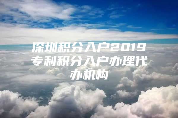 深圳积分入户2019专利积分入户办理代办机构