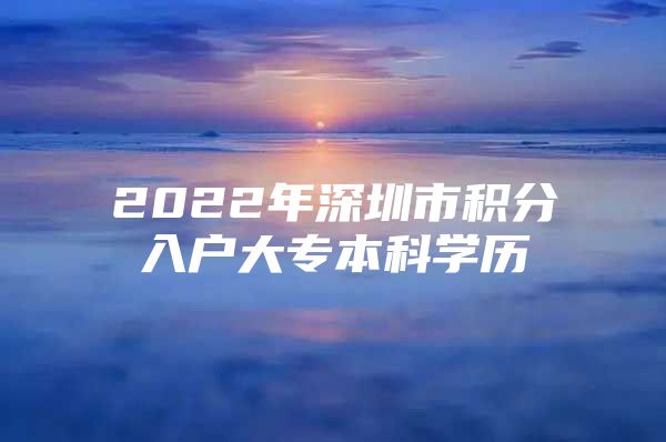 2022年深圳市积分入户大专本科学历