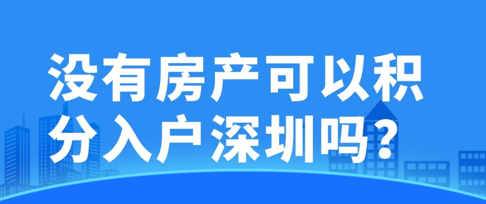 没有房产可以积分入户深圳吗？