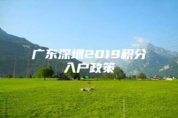 广东深圳2019积分入户政策