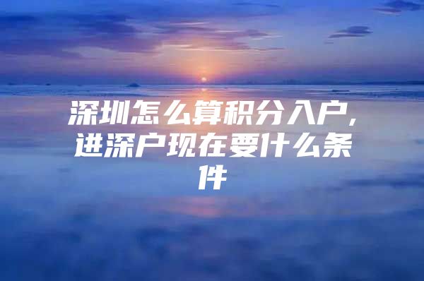 深圳怎么算积分入户,进深户现在要什么条件