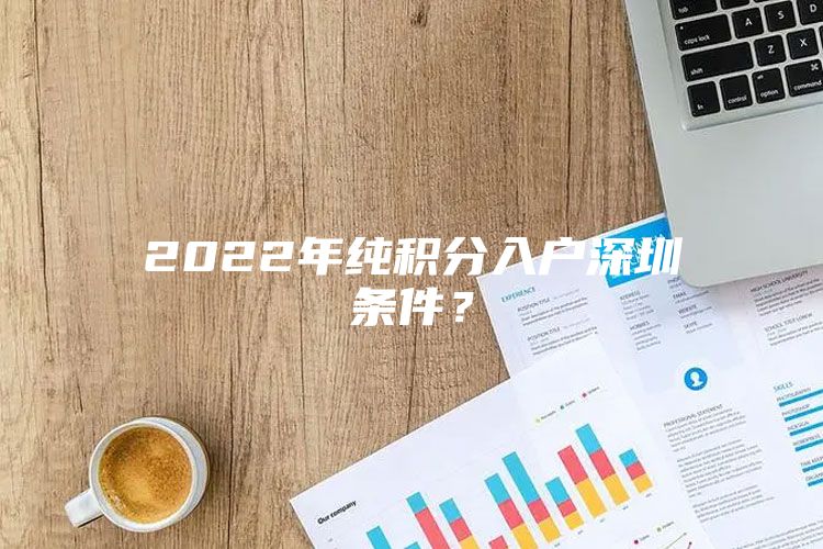 2022年纯积分入户深圳条件？