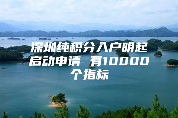 深圳纯积分入户明起启动申请 有10000个指标