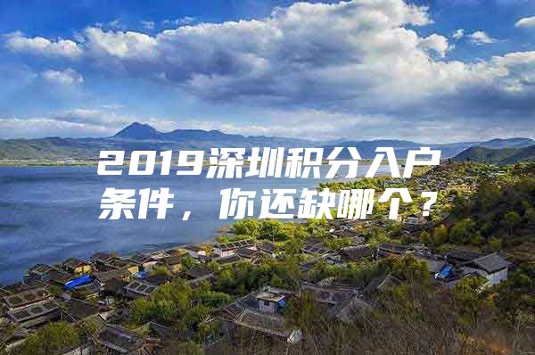 2019深圳积分入户条件，你还缺哪个？