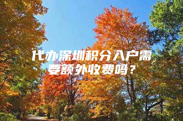 代办深圳积分入户需要额外收费吗？