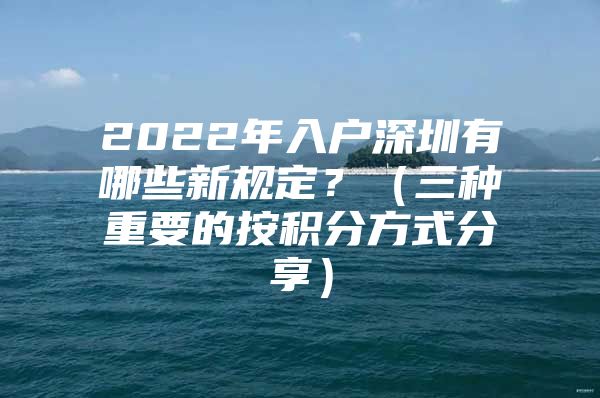 2022年入户深圳有哪些新规定？（三种重要的按积分方式分享）