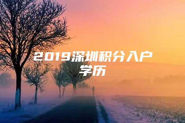 2019深圳积分入户学历