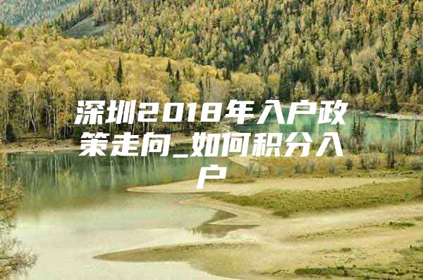 深圳2018年入户政策走向_如何积分入户