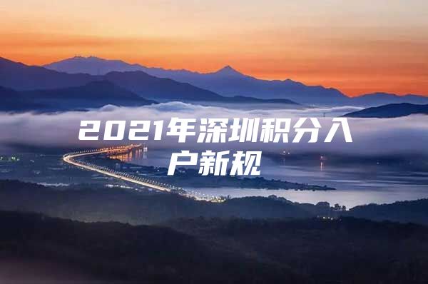 2021年深圳积分入户新规