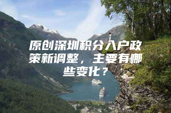 原创深圳积分入户政策新调整，主要有哪些变化？