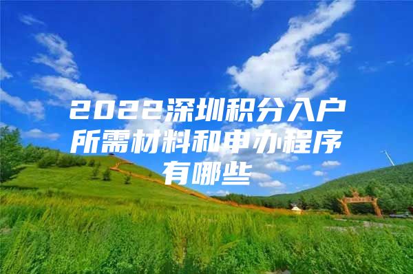 2022深圳积分入户所需材料和申办程序有哪些