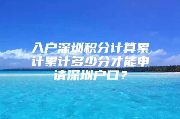 入户深圳积分计算累计累计多少分才能申请深圳户口？