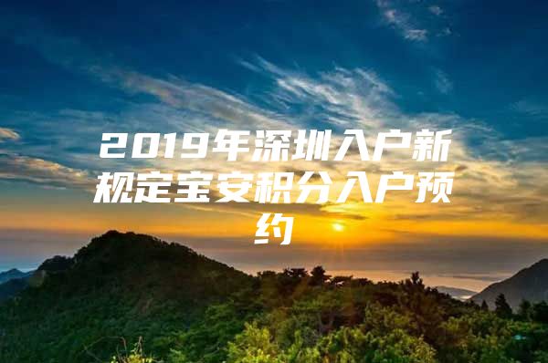 2019年深圳入户新规定宝安积分入户预约