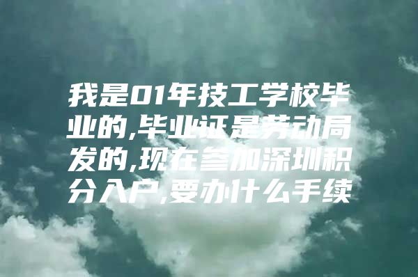 我是01年技工学校毕业的,毕业证是劳动局发的,现在参加深圳积分入户,要办什么手续