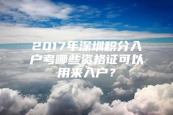 2017年深圳积分入户考哪些资格证可以用来入户？