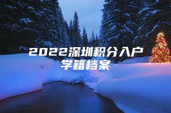 2022深圳积分入户学籍档案