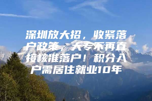 深圳放大招，收紧落户政策，大专不再直接核准落户！积分入户需居住就业10年