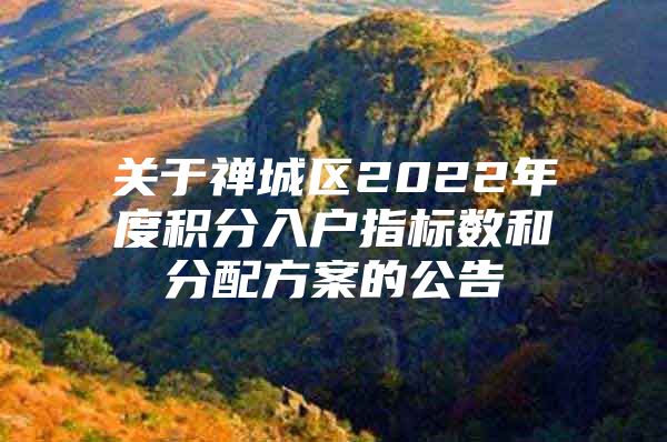 关于禅城区2022年度积分入户指标数和分配方案的公告