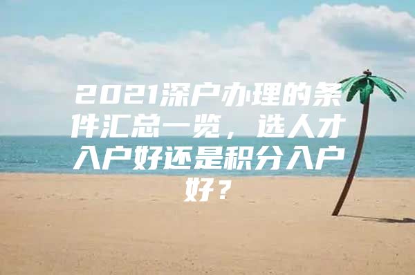 2021深户办理的条件汇总一览，选人才入户好还是积分入户好？