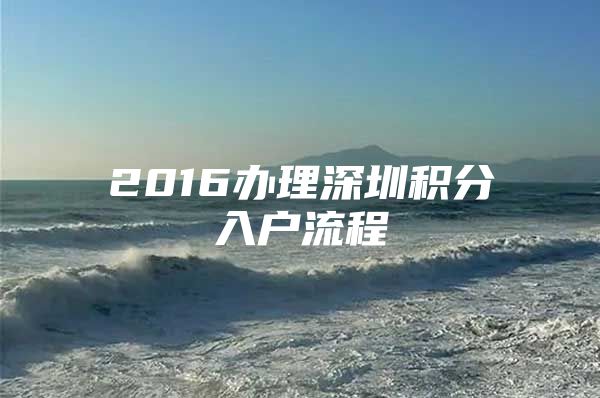 2016办理深圳积分入户流程