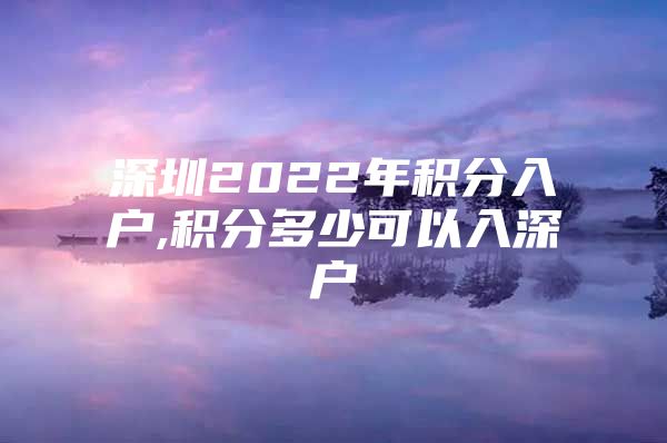 深圳2022年积分入户,积分多少可以入深户