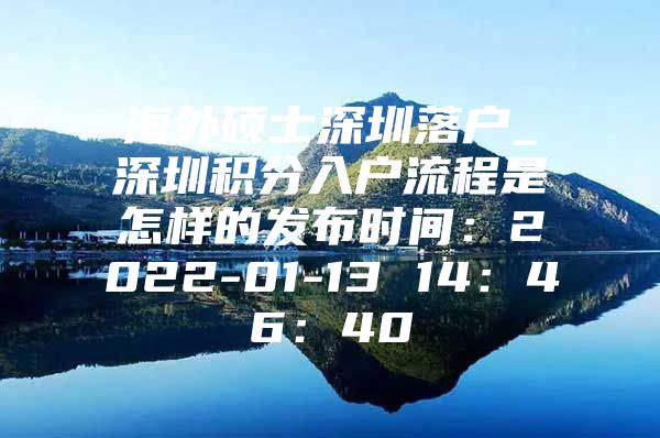 海外硕士深圳落户_深圳积分入户流程是怎样的发布时间：2022-01-13 14：46：40