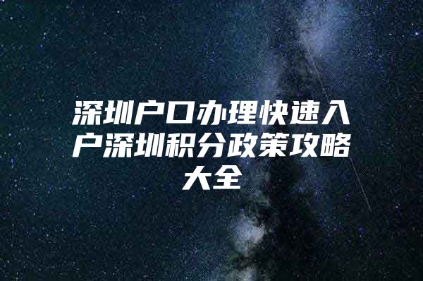 深圳户口办理快速入户深圳积分政策攻略大全