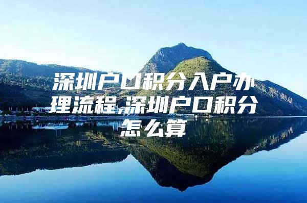 深圳户口积分入户办理流程,深圳户口积分怎么算