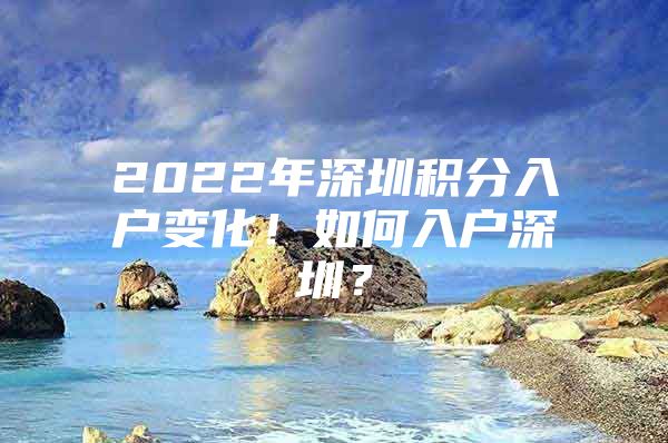 2022年深圳积分入户变化！如何入户深圳？