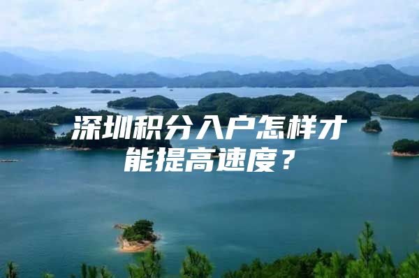 深圳积分入户怎样才能提高速度？