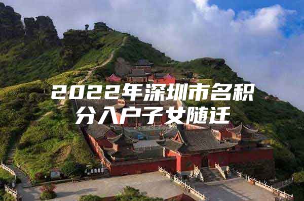 2022年深圳市名积分入户子女随迁