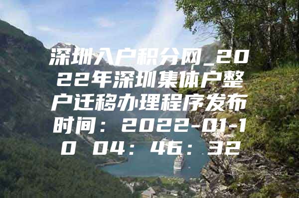 深圳入户积分网_2022年深圳集体户整户迁移办理程序发布时间：2022-01-10 04：46：32