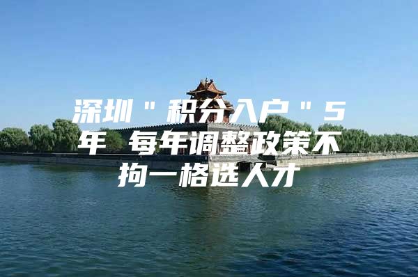 深圳＂积分入户＂5年 每年调整政策不拘一格选人才