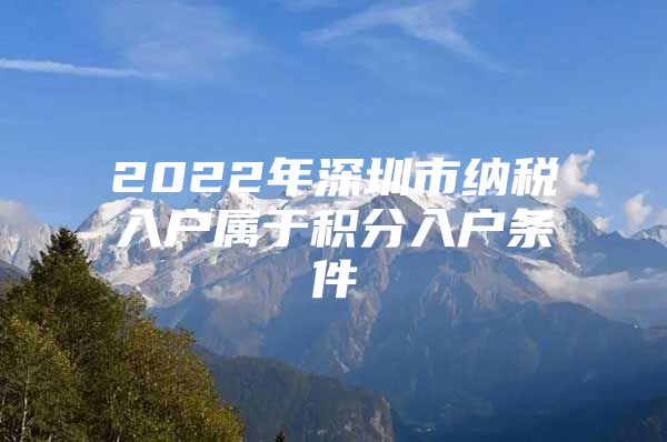 2022年深圳市纳税入户属于积分入户条件