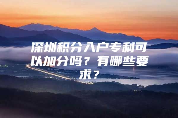 深圳积分入户专利可以加分吗？有哪些要求？