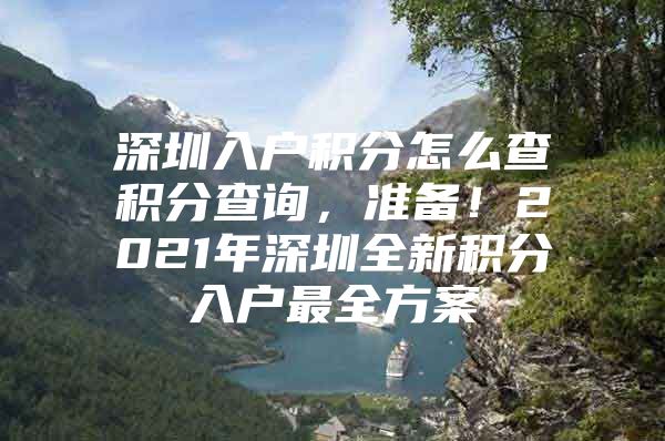 深圳入户积分怎么查积分查询，准备！2021年深圳全新积分入户最全方案