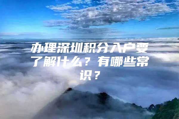 办理深圳积分入户要了解什么？有哪些常识？