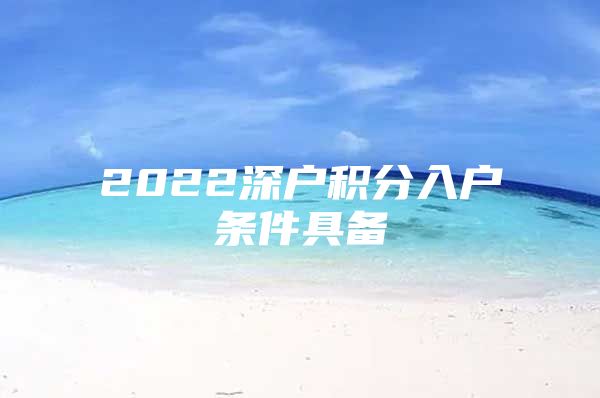 2022深户积分入户条件具备