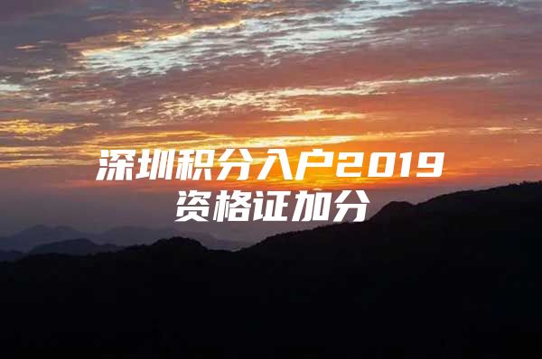 深圳积分入户2019资格证加分