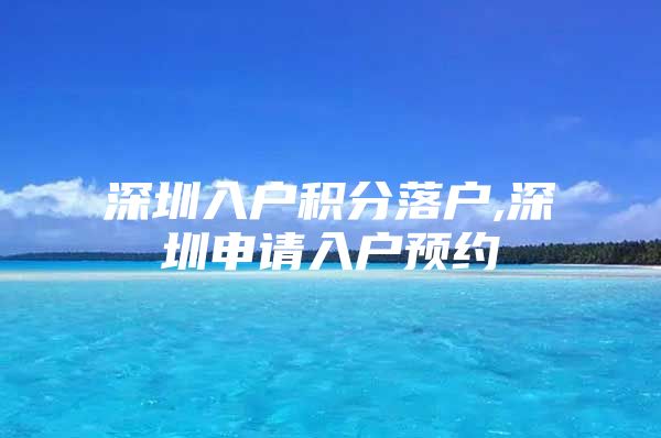 深圳入户积分落户,深圳申请入户预约