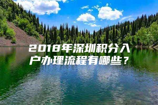 2018年深圳积分入户办理流程有哪些？