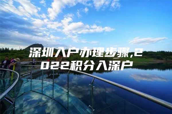 深圳入户办理步骤,2022积分入深户