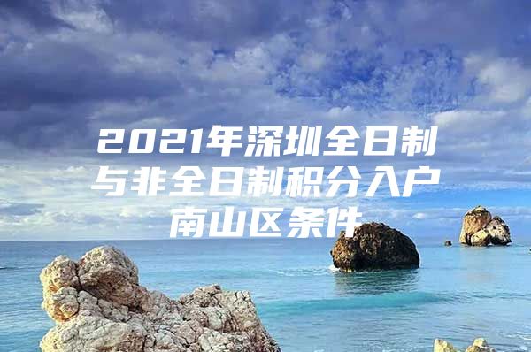 2021年深圳全日制与非全日制积分入户南山区条件