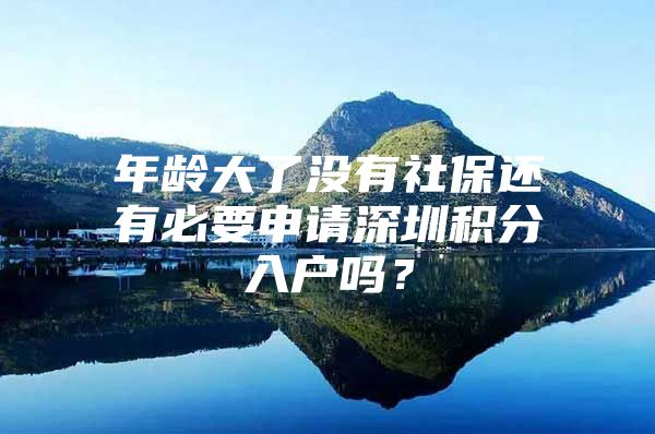 年龄大了没有社保还有必要申请深圳积分入户吗？