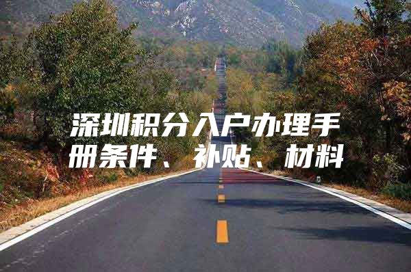 深圳积分入户办理手册条件、补贴、材料