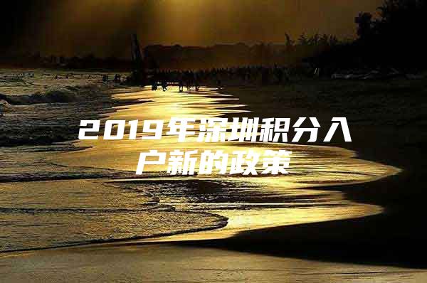 2019年深圳积分入户新的政策