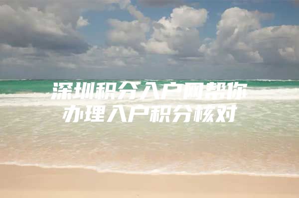 深圳积分入户网帮你办理入户积分核对