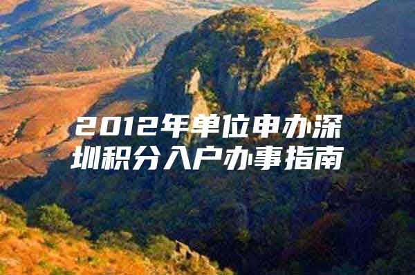 2012年单位申办深圳积分入户办事指南