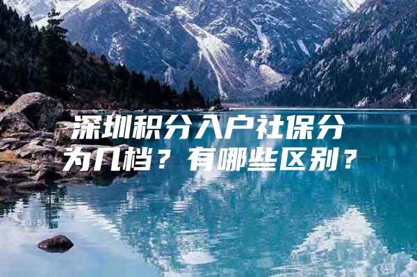 深圳积分入户社保分为几档？有哪些区别？