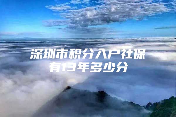 深圳市积分入户社保有13年多少分